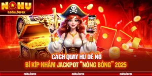 Cách Quay Hũ Dễ Nổ – Bí Kíp Nhắm Jackpot “Nóng Bỏng” 2025