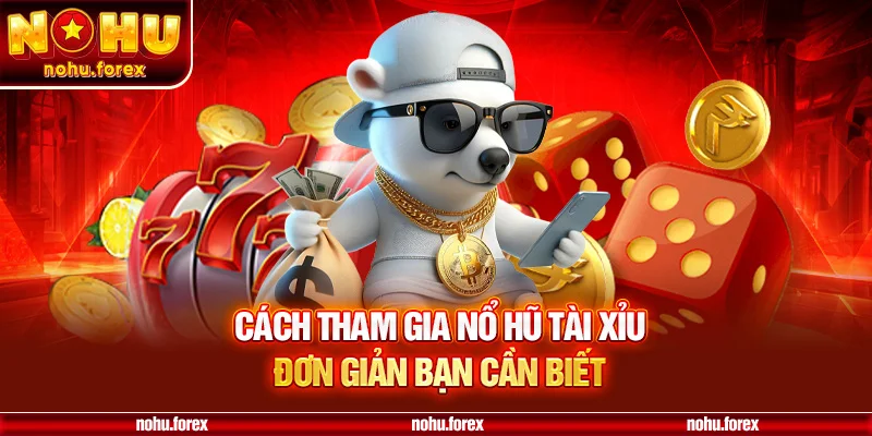 Cách Tham Gia Nổ Hũ Tài Xỉu Đơn Giản Bạn Cần Biết