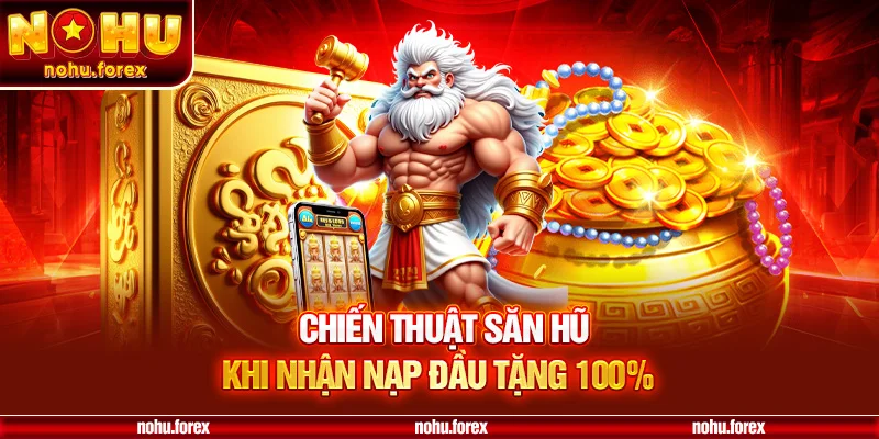 Chiến Thuật Săn Hũ Khi Nhận Nạp Đầu Tặng 100%