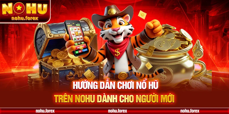Hướng dãn chơi nổ hũ trên nohu dành cho người mới