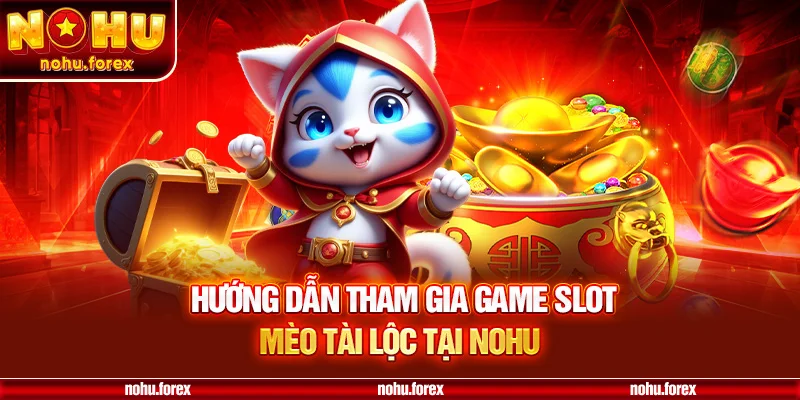 Hướng dẫn tham gia game slot mèo tài lộc nohu