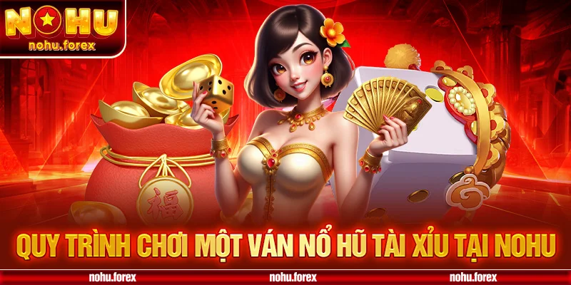 Quy Trình Chơi Một Ván Nổ Hũ Tài Xỉu Tại NOHU