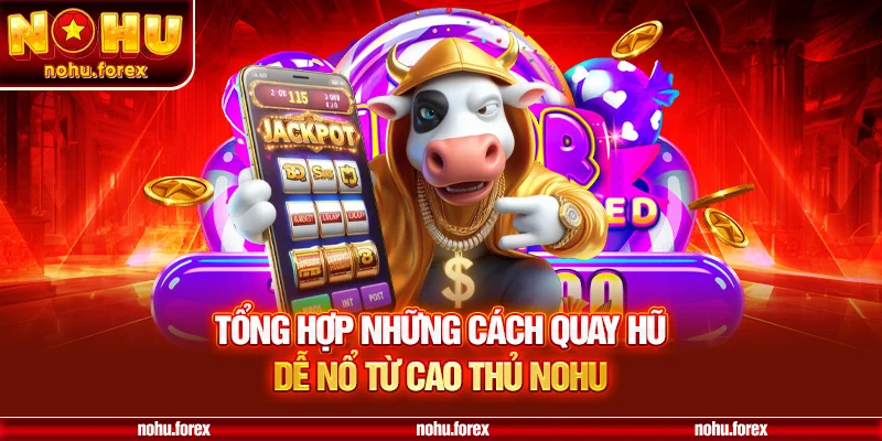 Tổng Hợp Những Cách Quay Hũ Dễ Nổ Từ Cao Thủ NOHU
