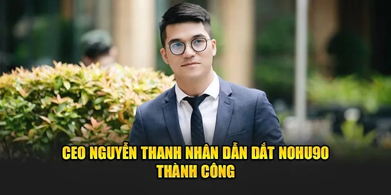CEO Nguyễn Thanh Nhân dẫn dắt nohu thành công