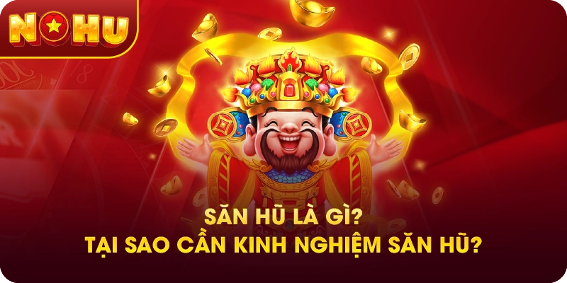 Săn Hũ Là Gì? Tại Sao Cần Kinh Nghiệm Săn Hũ?